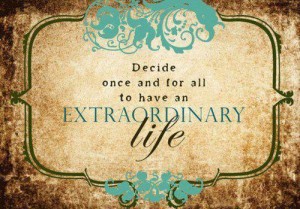 It is up to you to have an extraordinary life
